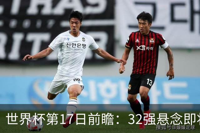 世界杯第17日前瞻：32强悬念即将全部揭晓 39岁超巨争创神迹