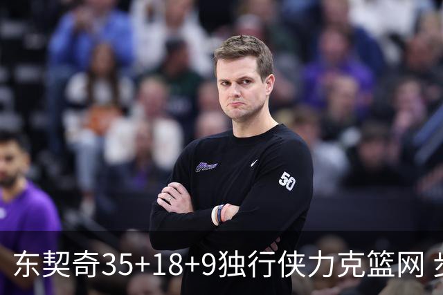东契奇35+18+9独行侠力克篮网 步行者险胜火箭