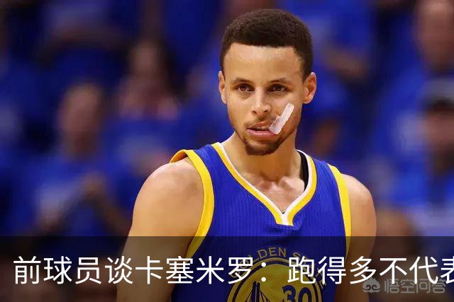 前球员谈卡塞米罗：跑得多不代表有用，关键是跑得对，而他没跑对