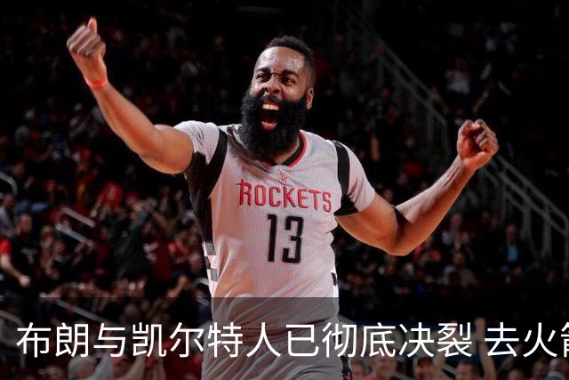 布朗与凯尔特人已彻底决裂 去火箭是首选吗？