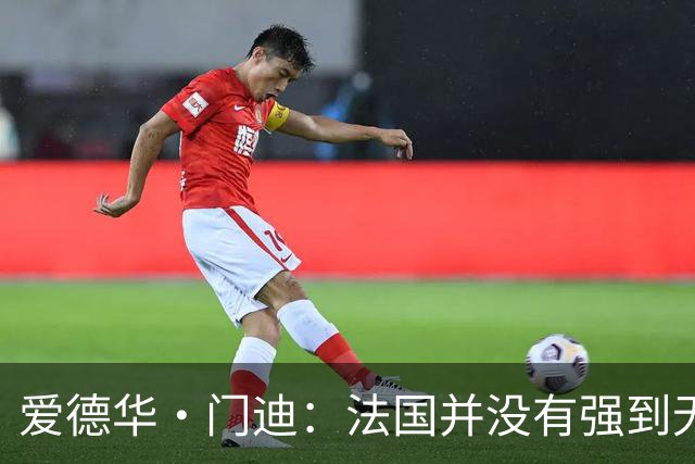 爱德华·门迪：法国并没有强到无法战胜，虽然我们输了但不是末日