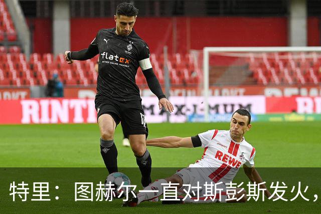 特里：图赫尔一直对斯彭斯发火，没招阿诺德就是为了能对新人摆谱