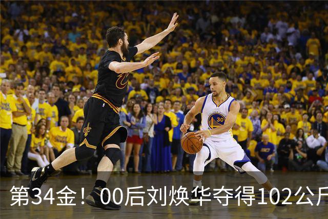 第34金！00后刘焕华夺得102公斤级金牌
