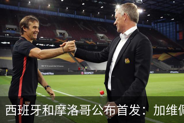 西班牙和摩洛哥公布首发：加维佩德里对阵阿什拉夫