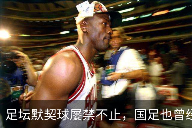 足坛默契球屡禁不止，国足也曾经是受害者
