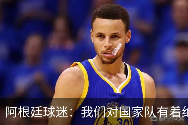 阿根廷球迷：我们对国家队有着绝对信仰，只要夺冠其他都不重要
